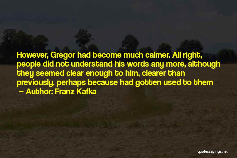 Franz Kafka Quotes: However, Gregor Had Become Much Calmer. All Right, People Did Not Understand His Words Any More, Although They Seemed Clear
