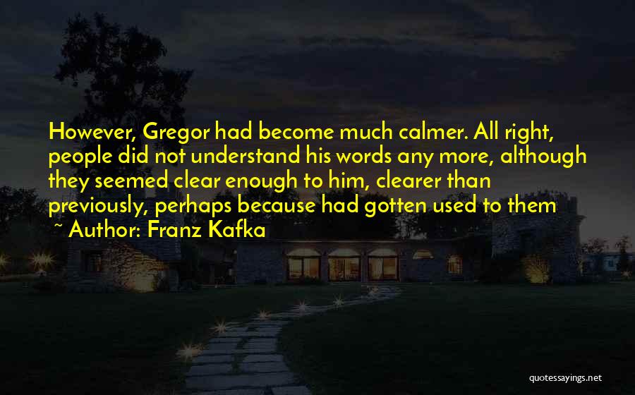 Franz Kafka Quotes: However, Gregor Had Become Much Calmer. All Right, People Did Not Understand His Words Any More, Although They Seemed Clear