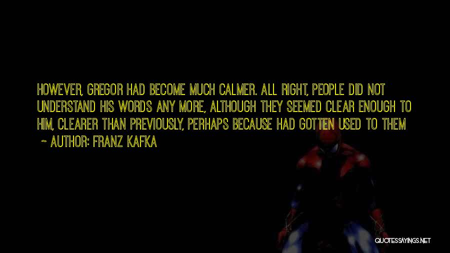 Franz Kafka Quotes: However, Gregor Had Become Much Calmer. All Right, People Did Not Understand His Words Any More, Although They Seemed Clear