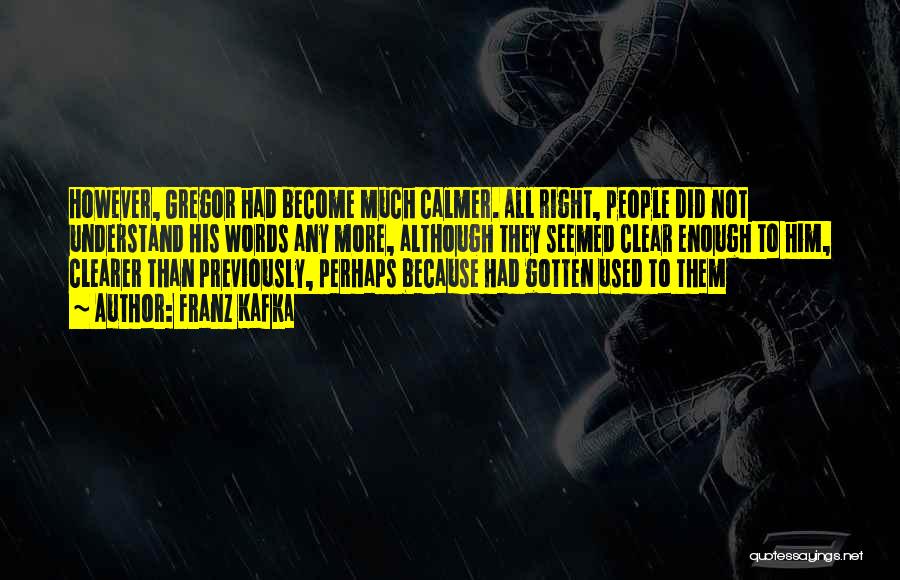 Franz Kafka Quotes: However, Gregor Had Become Much Calmer. All Right, People Did Not Understand His Words Any More, Although They Seemed Clear