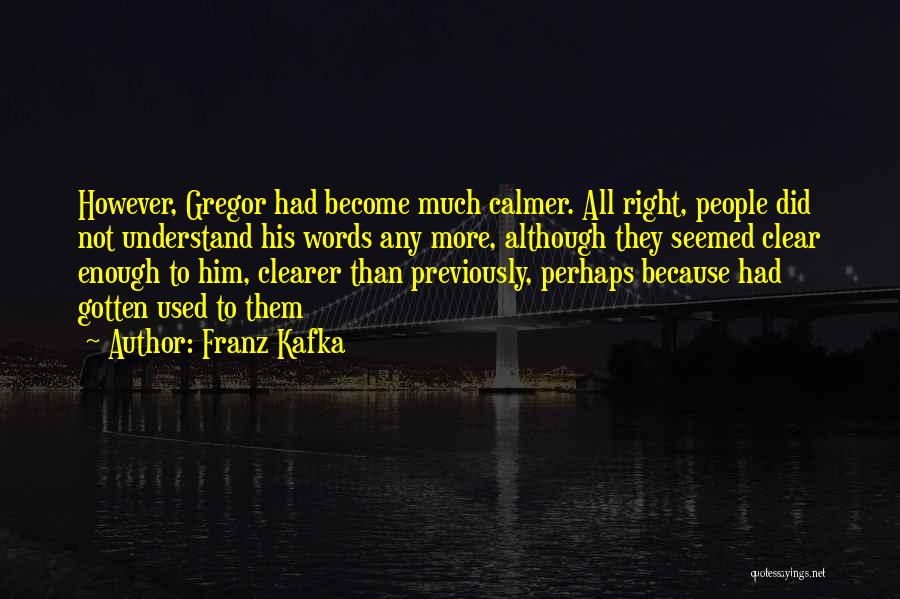 Franz Kafka Quotes: However, Gregor Had Become Much Calmer. All Right, People Did Not Understand His Words Any More, Although They Seemed Clear
