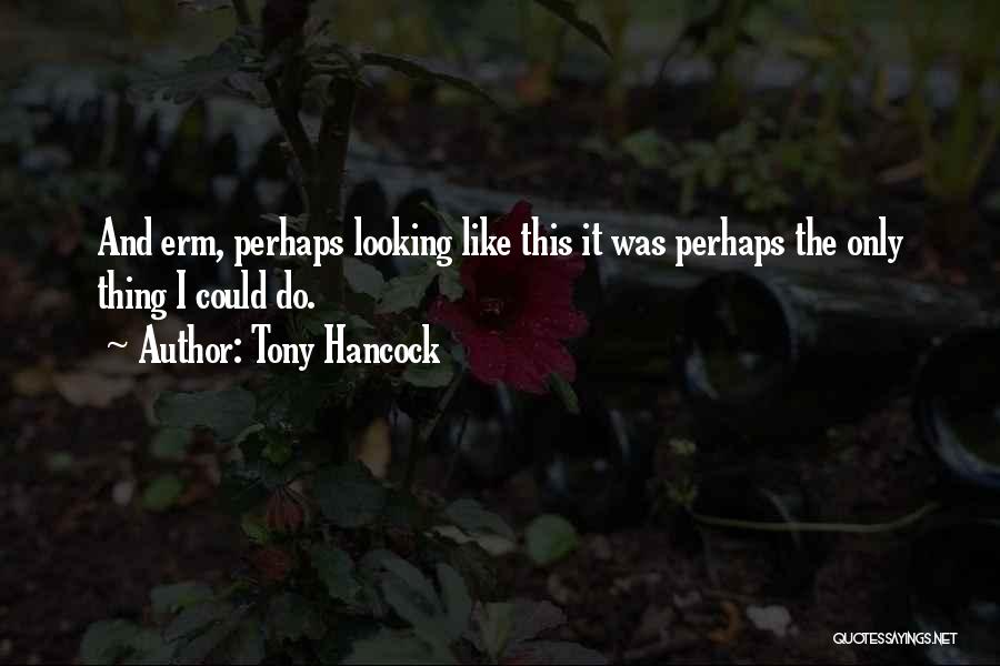 Tony Hancock Quotes: And Erm, Perhaps Looking Like This It Was Perhaps The Only Thing I Could Do.