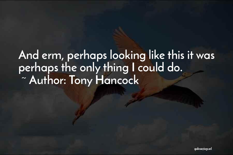 Tony Hancock Quotes: And Erm, Perhaps Looking Like This It Was Perhaps The Only Thing I Could Do.