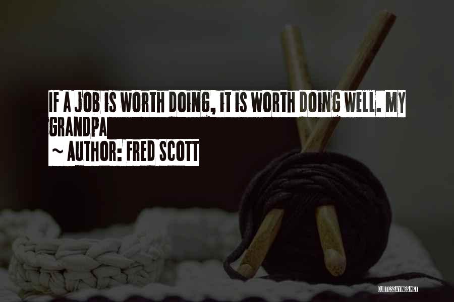 Fred Scott Quotes: If A Job Is Worth Doing, It Is Worth Doing Well. My Grandpa