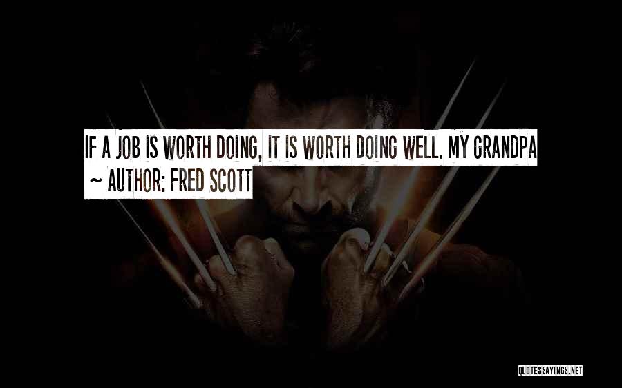 Fred Scott Quotes: If A Job Is Worth Doing, It Is Worth Doing Well. My Grandpa