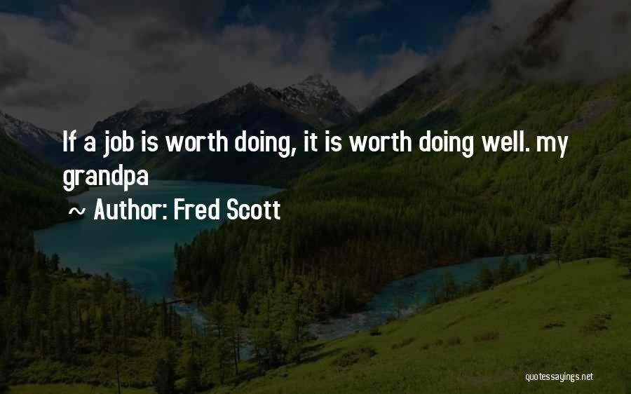 Fred Scott Quotes: If A Job Is Worth Doing, It Is Worth Doing Well. My Grandpa