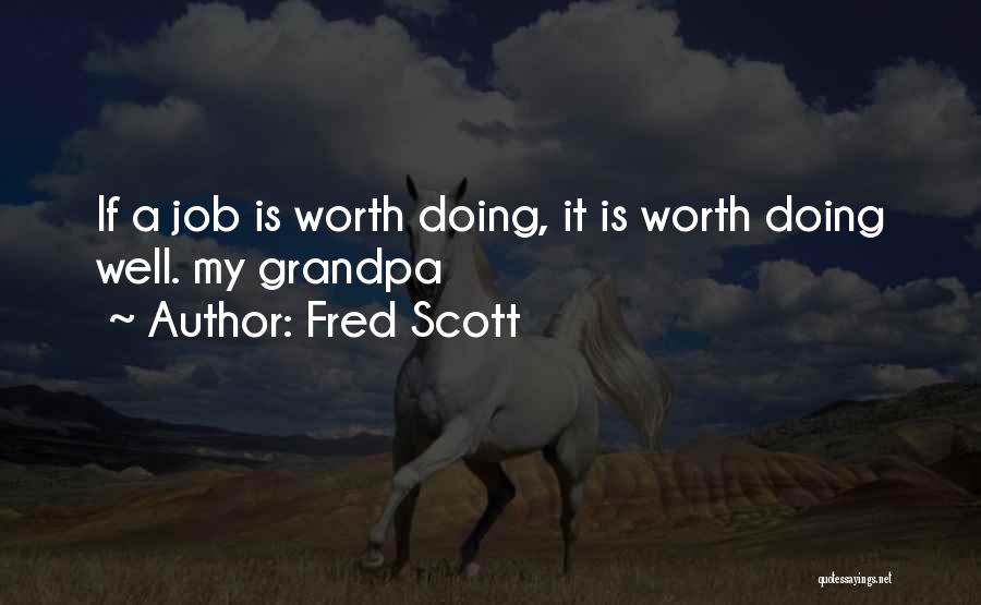 Fred Scott Quotes: If A Job Is Worth Doing, It Is Worth Doing Well. My Grandpa