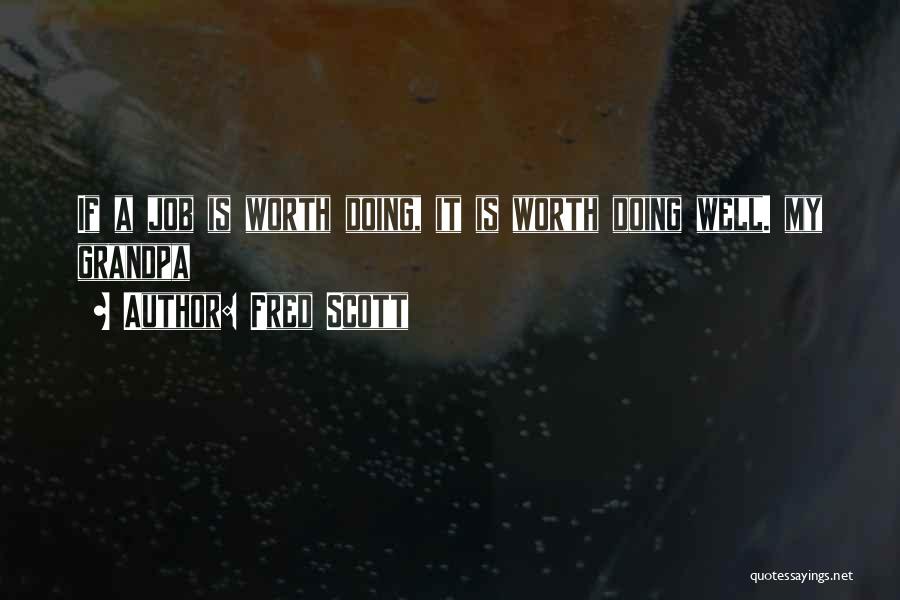 Fred Scott Quotes: If A Job Is Worth Doing, It Is Worth Doing Well. My Grandpa