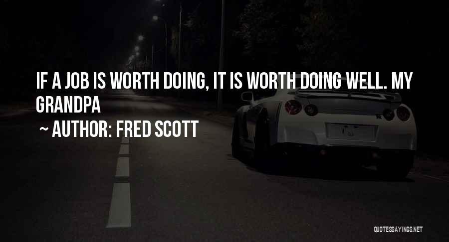 Fred Scott Quotes: If A Job Is Worth Doing, It Is Worth Doing Well. My Grandpa