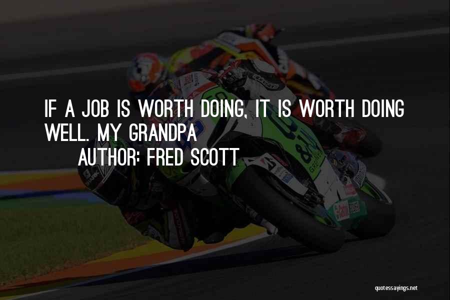 Fred Scott Quotes: If A Job Is Worth Doing, It Is Worth Doing Well. My Grandpa