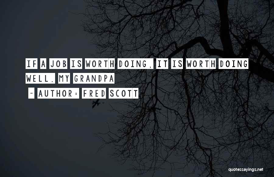 Fred Scott Quotes: If A Job Is Worth Doing, It Is Worth Doing Well. My Grandpa