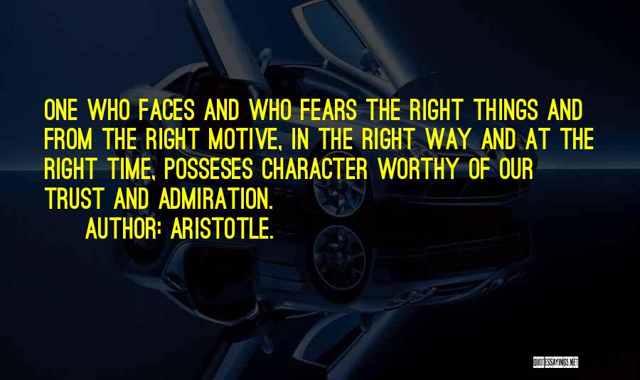 Aristotle. Quotes: One Who Faces And Who Fears The Right Things And From The Right Motive, In The Right Way And At