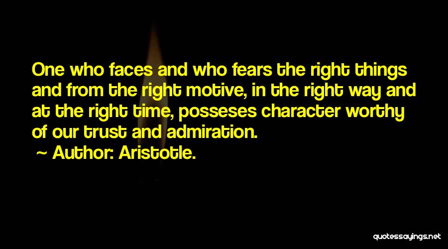 Aristotle. Quotes: One Who Faces And Who Fears The Right Things And From The Right Motive, In The Right Way And At