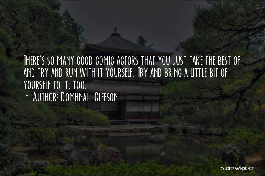 Domhnall Gleeson Quotes: There's So Many Good Comic Actors That You Just Take The Best Of And Try And Run With It Yourself.