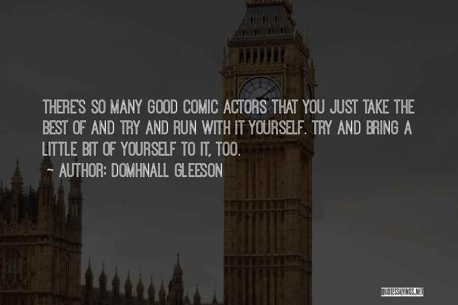 Domhnall Gleeson Quotes: There's So Many Good Comic Actors That You Just Take The Best Of And Try And Run With It Yourself.