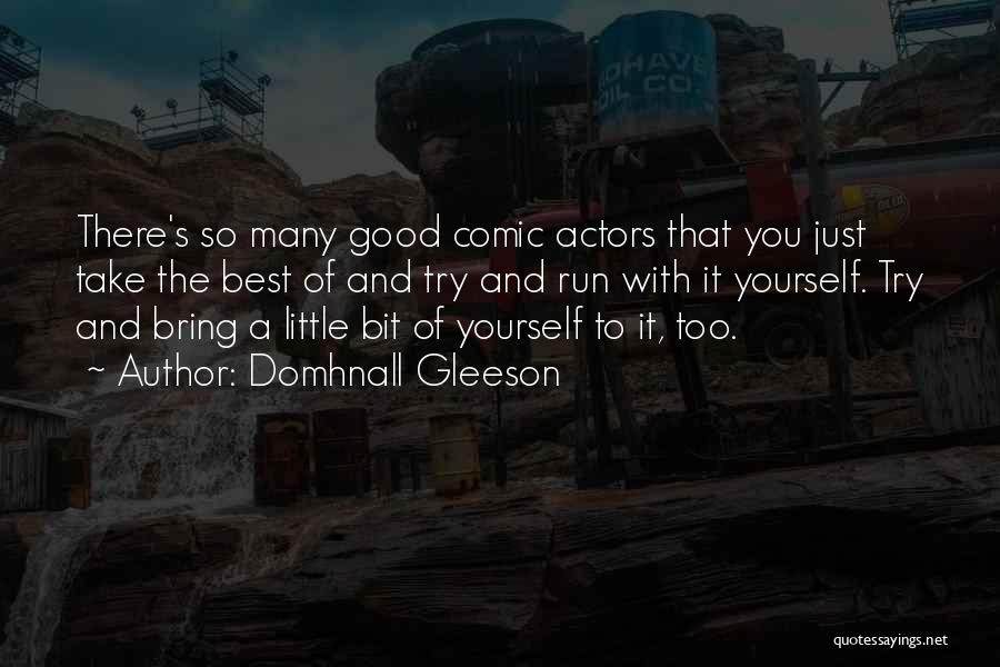 Domhnall Gleeson Quotes: There's So Many Good Comic Actors That You Just Take The Best Of And Try And Run With It Yourself.