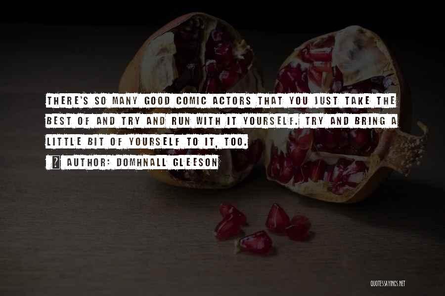 Domhnall Gleeson Quotes: There's So Many Good Comic Actors That You Just Take The Best Of And Try And Run With It Yourself.