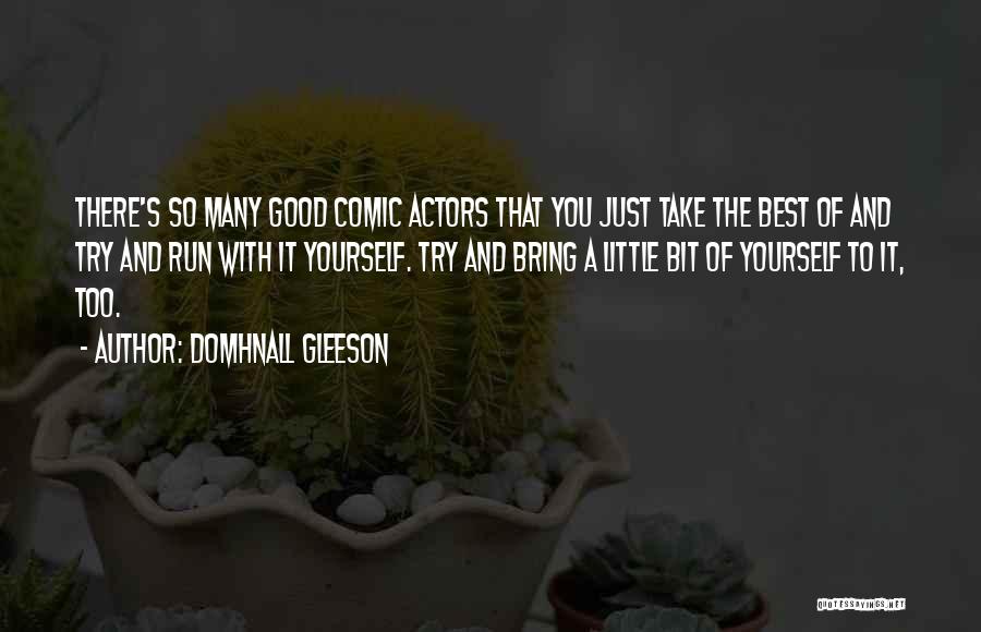 Domhnall Gleeson Quotes: There's So Many Good Comic Actors That You Just Take The Best Of And Try And Run With It Yourself.