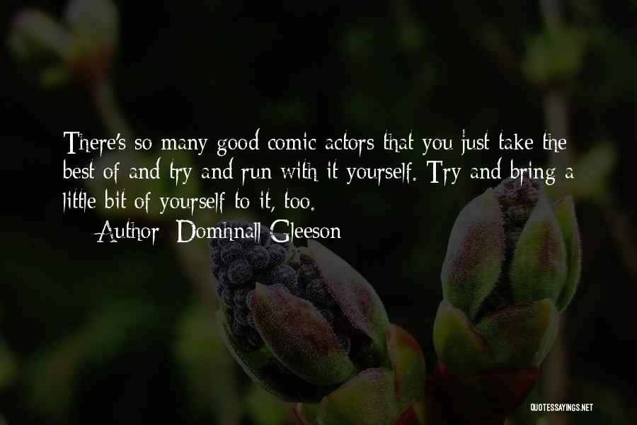 Domhnall Gleeson Quotes: There's So Many Good Comic Actors That You Just Take The Best Of And Try And Run With It Yourself.