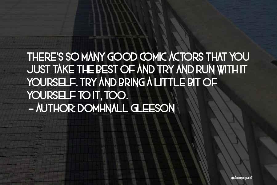 Domhnall Gleeson Quotes: There's So Many Good Comic Actors That You Just Take The Best Of And Try And Run With It Yourself.