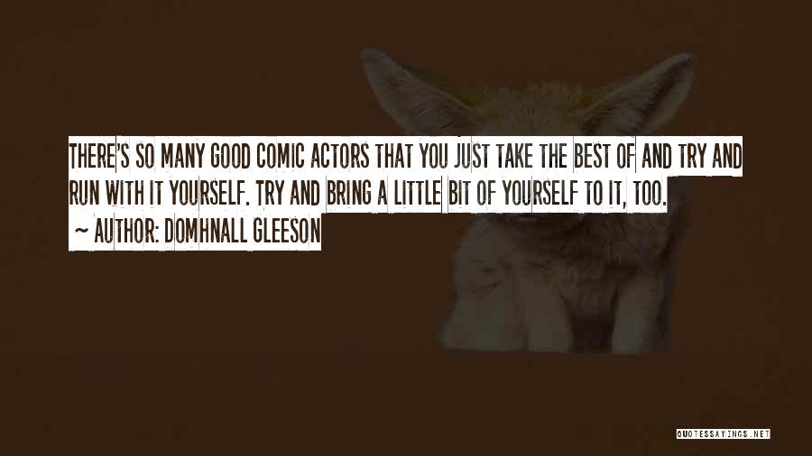 Domhnall Gleeson Quotes: There's So Many Good Comic Actors That You Just Take The Best Of And Try And Run With It Yourself.