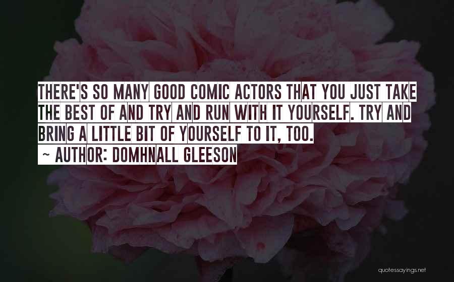 Domhnall Gleeson Quotes: There's So Many Good Comic Actors That You Just Take The Best Of And Try And Run With It Yourself.