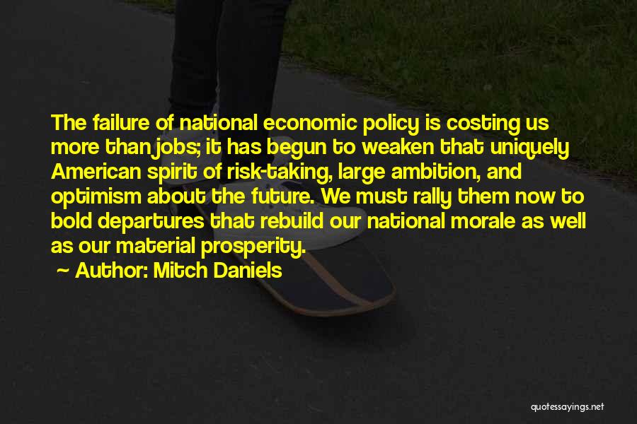 Mitch Daniels Quotes: The Failure Of National Economic Policy Is Costing Us More Than Jobs; It Has Begun To Weaken That Uniquely American