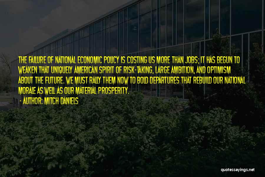 Mitch Daniels Quotes: The Failure Of National Economic Policy Is Costing Us More Than Jobs; It Has Begun To Weaken That Uniquely American