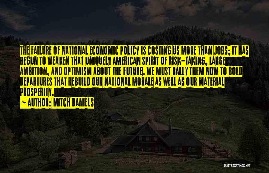 Mitch Daniels Quotes: The Failure Of National Economic Policy Is Costing Us More Than Jobs; It Has Begun To Weaken That Uniquely American