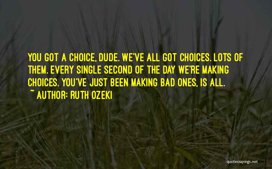 Ruth Ozeki Quotes: You Got A Choice, Dude. We've All Got Choices. Lots Of Them. Every Single Second Of The Day We're Making