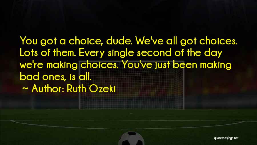 Ruth Ozeki Quotes: You Got A Choice, Dude. We've All Got Choices. Lots Of Them. Every Single Second Of The Day We're Making