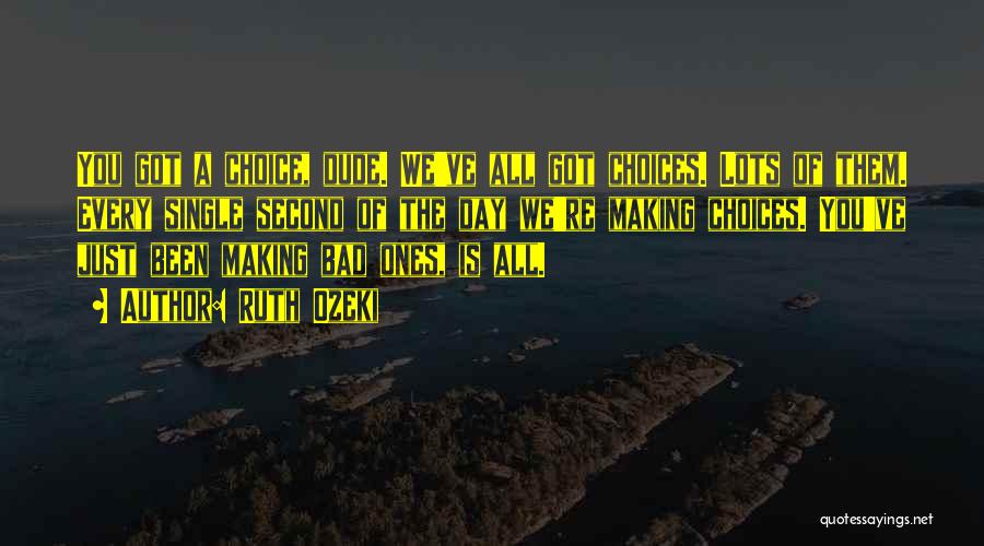 Ruth Ozeki Quotes: You Got A Choice, Dude. We've All Got Choices. Lots Of Them. Every Single Second Of The Day We're Making