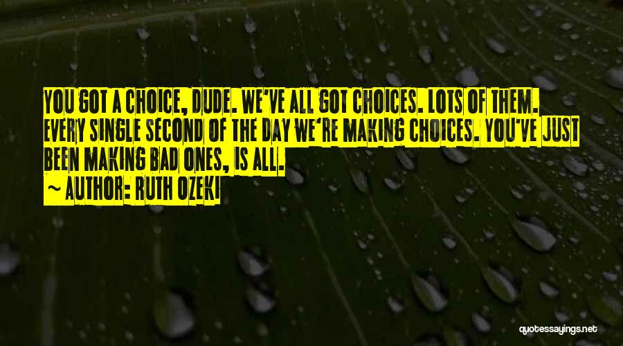Ruth Ozeki Quotes: You Got A Choice, Dude. We've All Got Choices. Lots Of Them. Every Single Second Of The Day We're Making