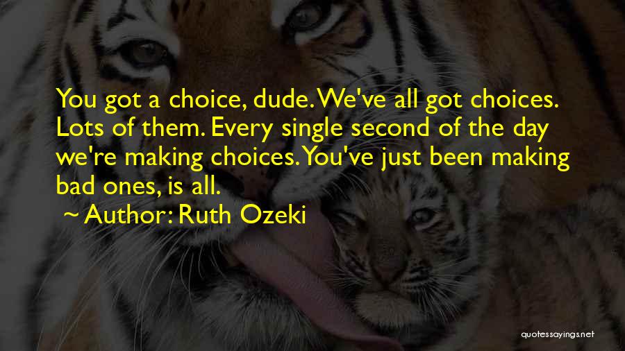 Ruth Ozeki Quotes: You Got A Choice, Dude. We've All Got Choices. Lots Of Them. Every Single Second Of The Day We're Making