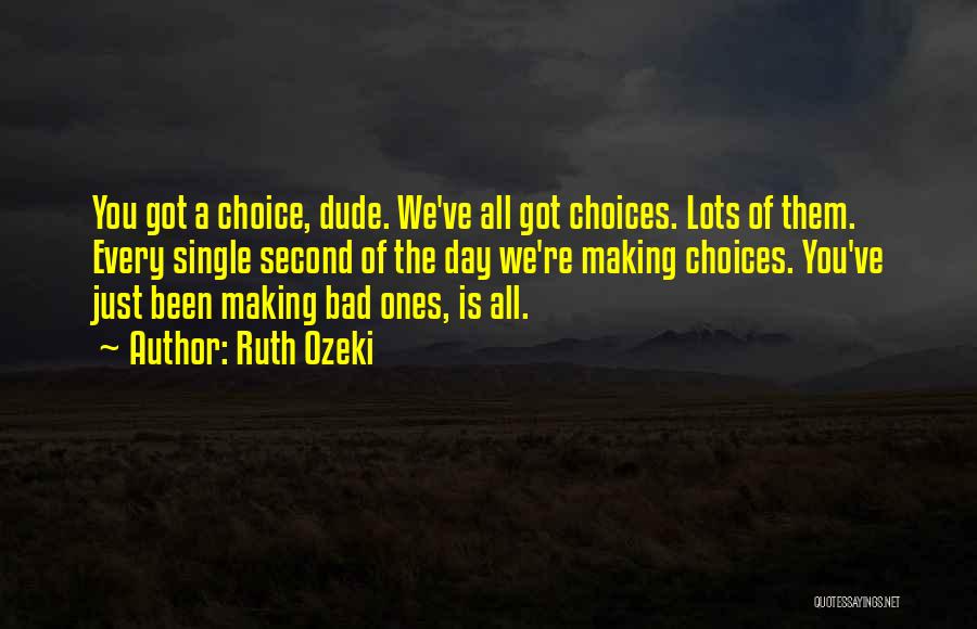 Ruth Ozeki Quotes: You Got A Choice, Dude. We've All Got Choices. Lots Of Them. Every Single Second Of The Day We're Making
