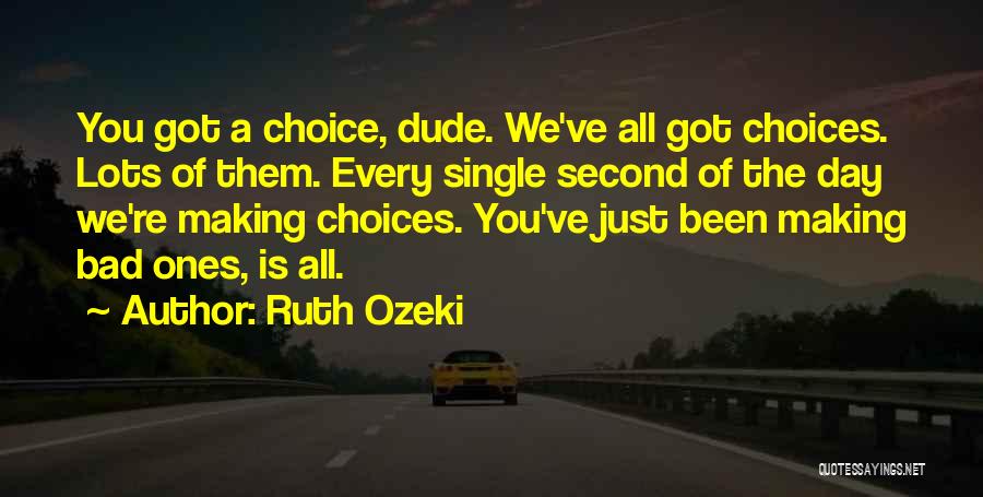Ruth Ozeki Quotes: You Got A Choice, Dude. We've All Got Choices. Lots Of Them. Every Single Second Of The Day We're Making