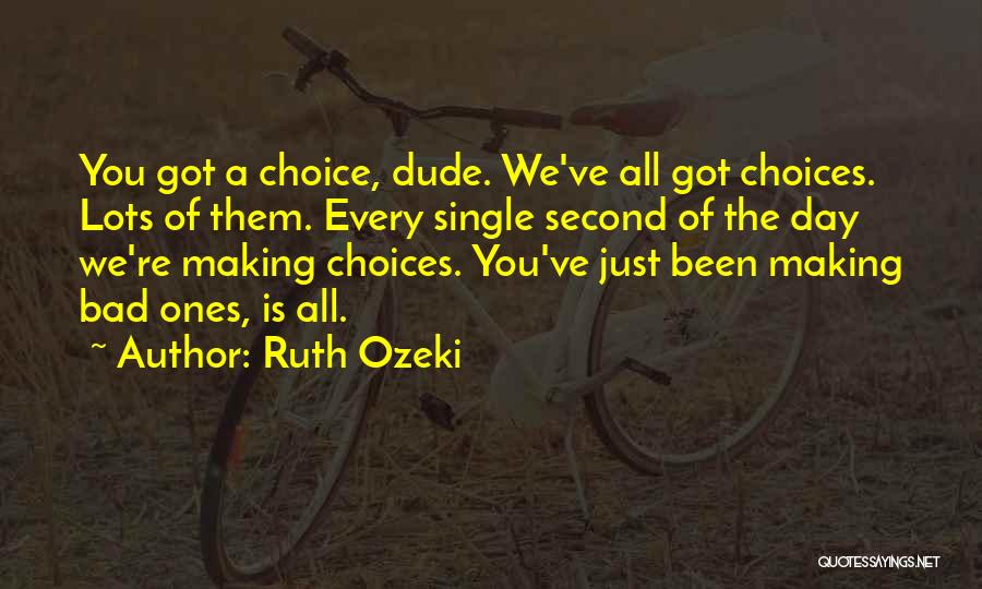 Ruth Ozeki Quotes: You Got A Choice, Dude. We've All Got Choices. Lots Of Them. Every Single Second Of The Day We're Making