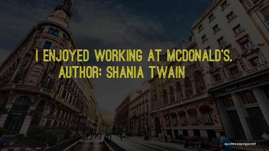 Shania Twain Quotes: I Enjoyed Working At Mcdonald's.