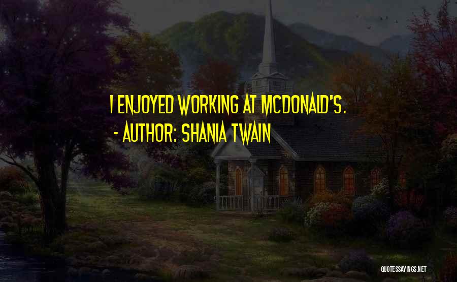 Shania Twain Quotes: I Enjoyed Working At Mcdonald's.
