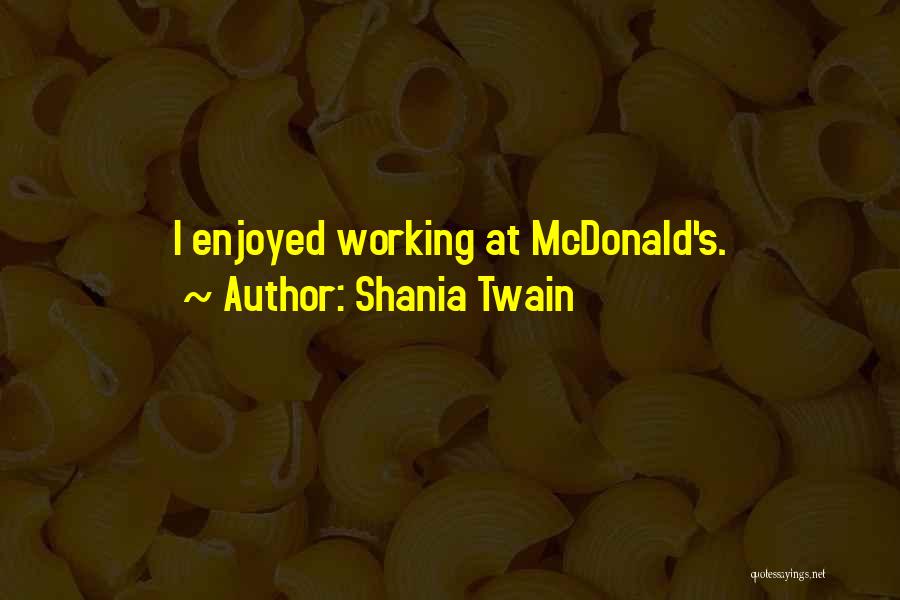 Shania Twain Quotes: I Enjoyed Working At Mcdonald's.