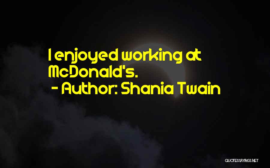 Shania Twain Quotes: I Enjoyed Working At Mcdonald's.