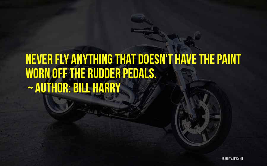 Bill Harry Quotes: Never Fly Anything That Doesn't Have The Paint Worn Off The Rudder Pedals.