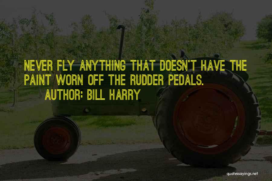 Bill Harry Quotes: Never Fly Anything That Doesn't Have The Paint Worn Off The Rudder Pedals.