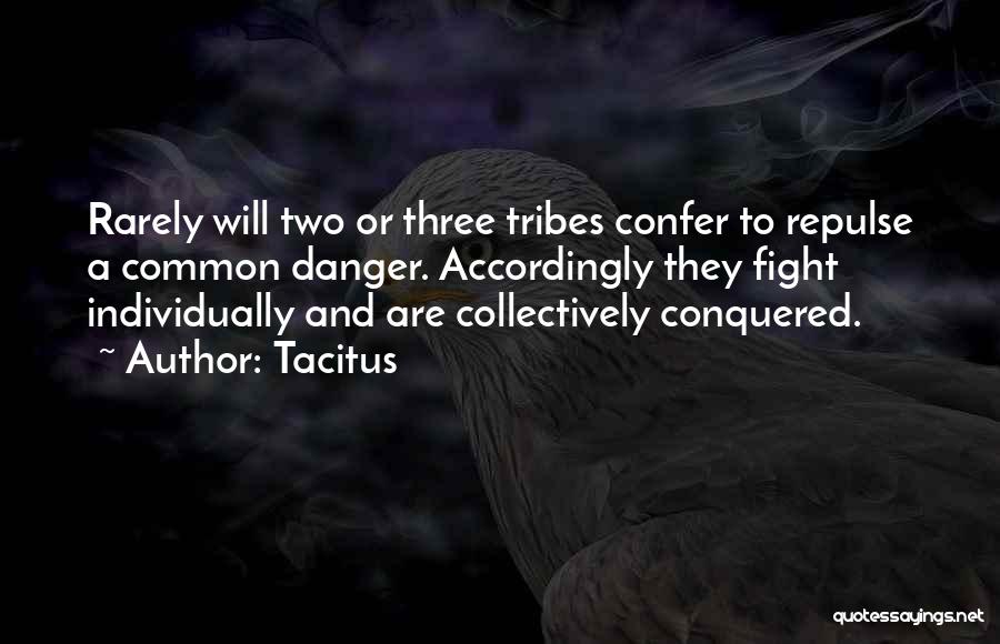 Tacitus Quotes: Rarely Will Two Or Three Tribes Confer To Repulse A Common Danger. Accordingly They Fight Individually And Are Collectively Conquered.