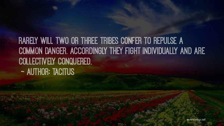 Tacitus Quotes: Rarely Will Two Or Three Tribes Confer To Repulse A Common Danger. Accordingly They Fight Individually And Are Collectively Conquered.