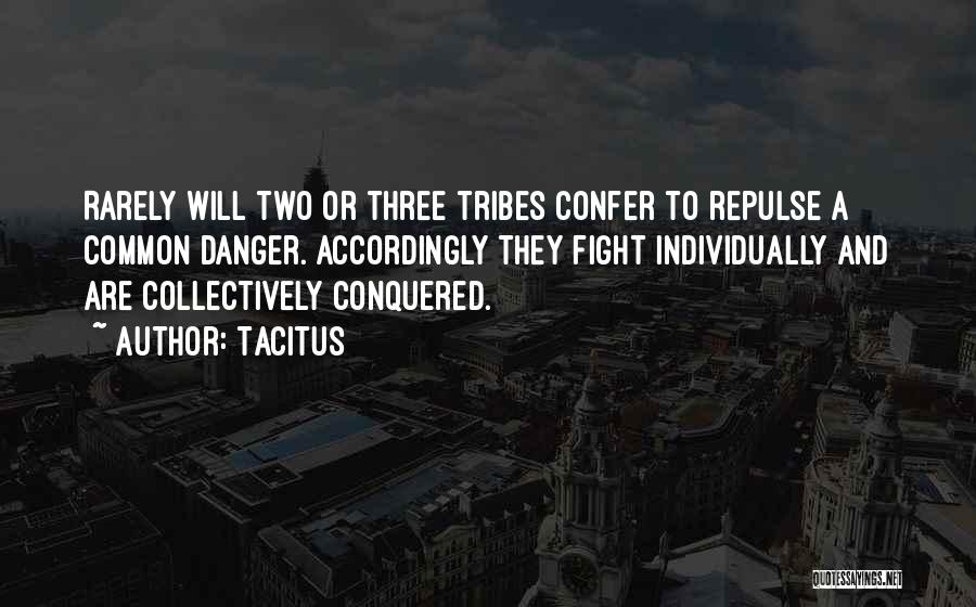 Tacitus Quotes: Rarely Will Two Or Three Tribes Confer To Repulse A Common Danger. Accordingly They Fight Individually And Are Collectively Conquered.