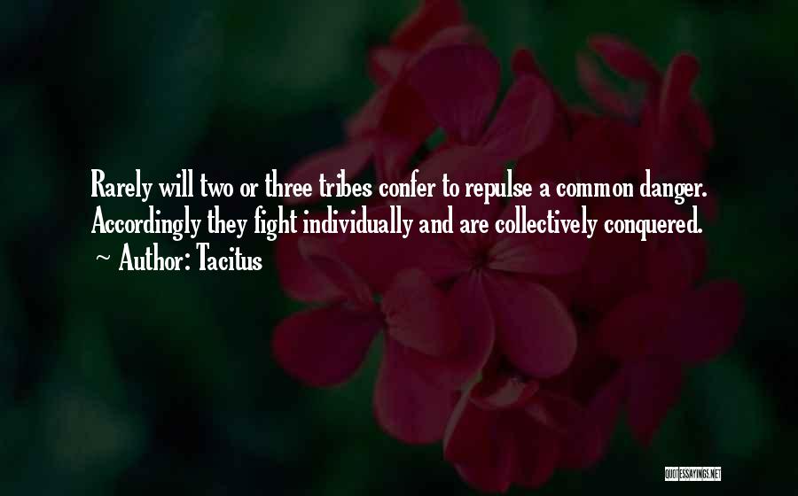 Tacitus Quotes: Rarely Will Two Or Three Tribes Confer To Repulse A Common Danger. Accordingly They Fight Individually And Are Collectively Conquered.