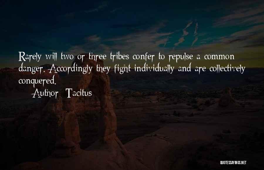 Tacitus Quotes: Rarely Will Two Or Three Tribes Confer To Repulse A Common Danger. Accordingly They Fight Individually And Are Collectively Conquered.