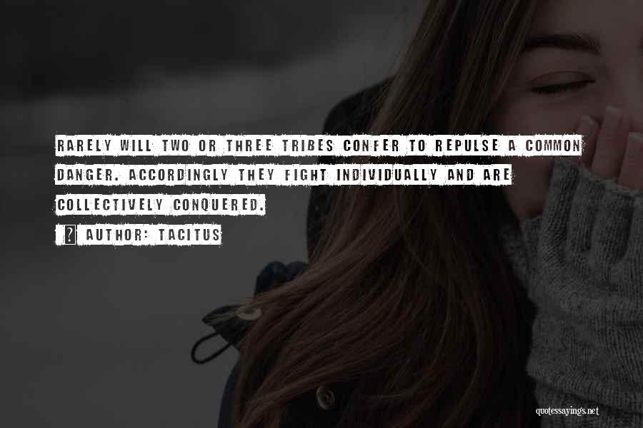 Tacitus Quotes: Rarely Will Two Or Three Tribes Confer To Repulse A Common Danger. Accordingly They Fight Individually And Are Collectively Conquered.