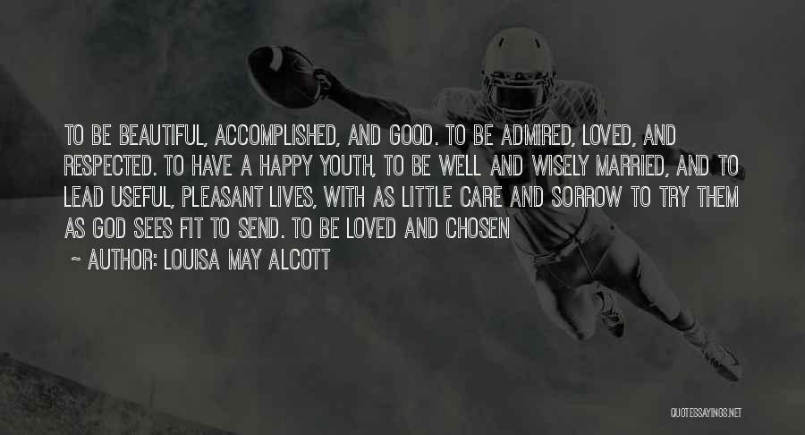 Louisa May Alcott Quotes: To Be Beautiful, Accomplished, And Good. To Be Admired, Loved, And Respected. To Have A Happy Youth, To Be Well